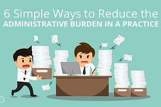 6 Simple Ways to Reduce the Administrative Burden in a Practice