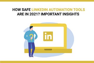 How Safe LinkedIn Automation Tools Are in 2021? Important Insights