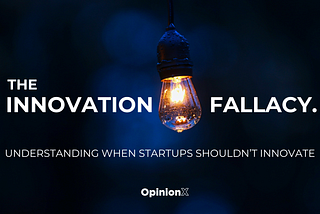 The Innovation Fallacy: Understanding When Startups Shouldn’t Innovate.