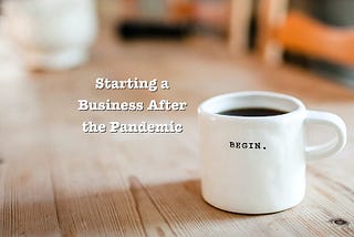 Becoming an Entrepreneur & Starting a Small Business After the Pandemic