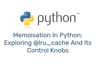 Memoisation In Python: Exploring @lru_cache And Its Control Knobs