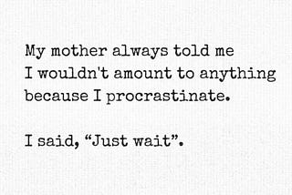 The hard work of being a procrastinator.