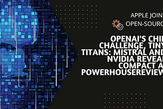 Apple Joins Open-Source, OpenAI’s Chip Challenge, Tiny Titans: Mistral and Nvidia Reveal Compact AI…