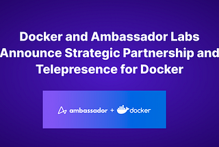 Docker and Ambassador Labs Announce Strategic Partnership and Telepresence for Docker