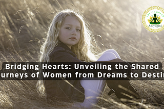 Bridging Hearts: Unveiling the Shared Journeys of Women from Dreams to Destiny