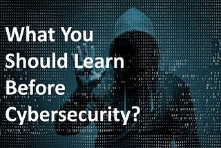 What You Should Learn Before Cybersecurity?