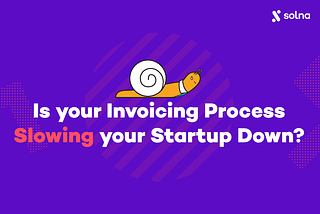 Is your Invoicing Process Slowing your Start-up Down?