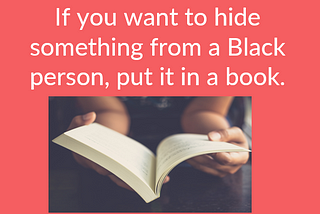 If You Want to Hide Something from a Black Person, Put it in a BOOK