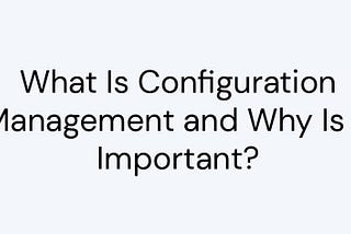 What is Configuration Management and why do we need automation?