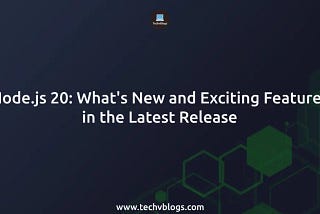 Node.js 20: What’s New and Exciting Features in the Latest Release