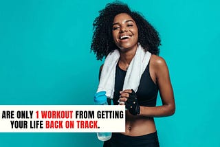 You are only ever 1 workout and 1 meal from getting your life back on track.