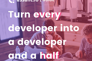 Turn every developer into a developer and a half