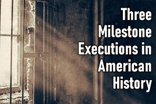 Three Milestone Executions in American History