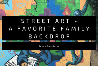 Street Art — A Favorite Family Backdrop