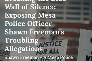 Breaking the Blue Wall of Silence: Exposing Mesa Police Officer Shawn Freeman’s Troubling…