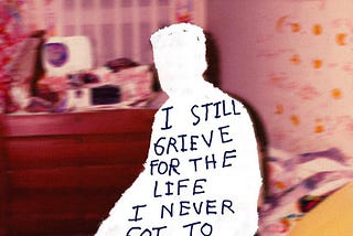 I still grieve for the life I never got to live