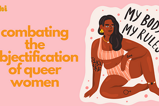 orange text on a light pink background reads “combating the objectification of queer women.” an illustration to the right of the text features a brown, tattoed woman sitting comfortably in a bikini next to the words “my body, my rules.”