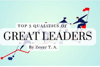 Top 5 Qualities of Great Leaders