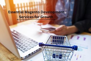 Essential Magento Development Services for Growth