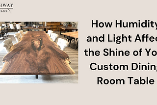 How Humidity and Light Affect the Shine of Your Custom Dining Room Table