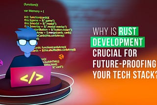 Why is Rust Development Crucial for Future-Proofing Your Tech Stack?