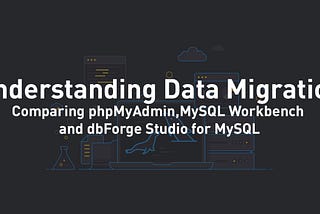 phpMyAdmin, MySQL Workbench, dbForge Studio: A Comparative Study on Data Migration Tools