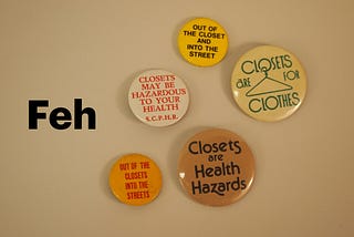 Gay rights buttons saying things like “closets are a health hazard” or “closets are for clothes”