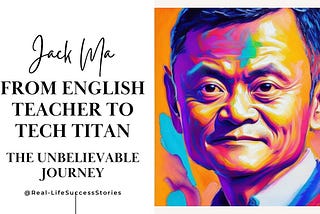 Jack Ma: From Teacher to Tech Titan and Beyond