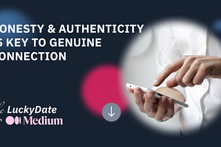 Honesty & Authenticity Is Key to Genuine Connection — The Lucky Date Tips