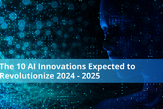 The 10 AI Innovations Expected to Revolutionize 2024–2025