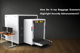 How X-Ray Baggage Scanners Are Shaping the Future by Revolutionizing Security?