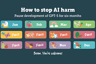 How to stop AI harm. Pause development of GPT-5 for six months. Boom. You’re welcome!