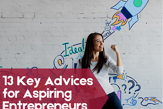 13 Key Advices for Aspiring Entrepreneurs