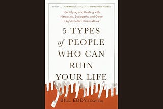 5 Types of People Who Can Ruin Your Life by Bill Eddy