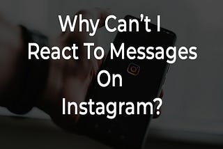 Why Can’t I React To Messages On Instagram?