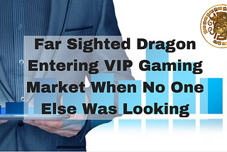 Far Sighted Dragon Entering VIP Gaming Market When No One Else Was Looking