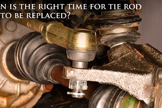 When is the right time for tie rod end to be replaced?