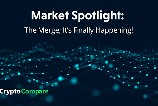 Market Spotlight: The Merge; It’s Finally Happening!