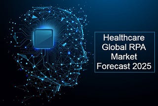 Healthcare global RPA market continues to grow by 2025