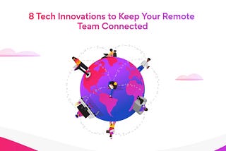 8 Tech Innovations to Keep Your Remote Team Connected