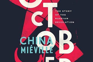 Next Friday: China Miéville’s ‘October: The Story of the Russian Revolution.’