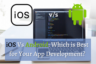 iOS Vs Android: Which is Best for Your App Development?