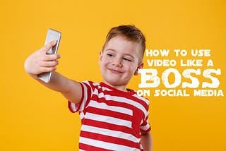 HOW TO USE VIDEO LIKE A BOSS ON SOCIAL MEDIA