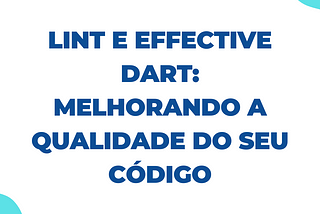 Lint e Effective Dart: Melhorando a Qualidade do seu Código