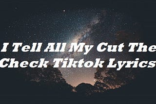 I Tell All My Cut The Check Tiktok Lyrics