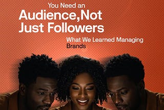 You Need an Audience, Not Just Followers — What We Learned Managing Brands
