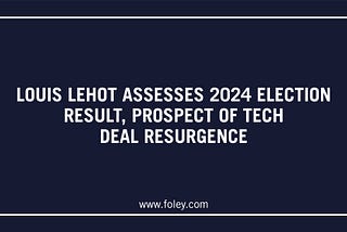 Louis Lehot Assesses 2024 Election Result, Prospect of Tech Deal Resurgence