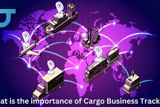 Know The Importance Of Cargo Business Tracking?