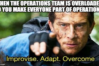 Image showing Bear Grylls pointing with his finger. Text in the top of the image states “when the operations team is overloaded so you mak everyone part of you operations team”. Text in the bottom of the image states “Improvise. Adapt. Overcome.”