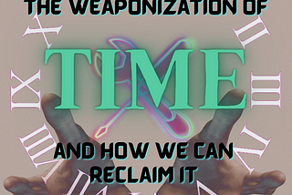 The Weaponization of Time and How We Can Reclaim It